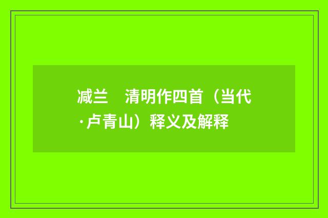 减兰　清明作四首（当代·卢青山）释义及解释