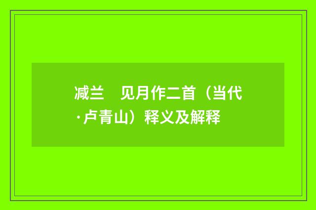 减兰　见月作二首（当代·卢青山）释义及解释