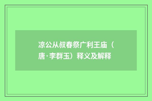 凉公从叔春祭广利王庙（唐·李群玉）释义及解释