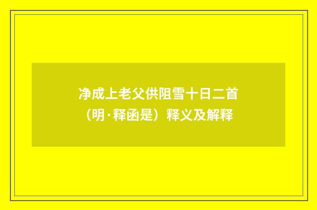 净成上老父供阻雪十日二首（明·释函是）释义及解释