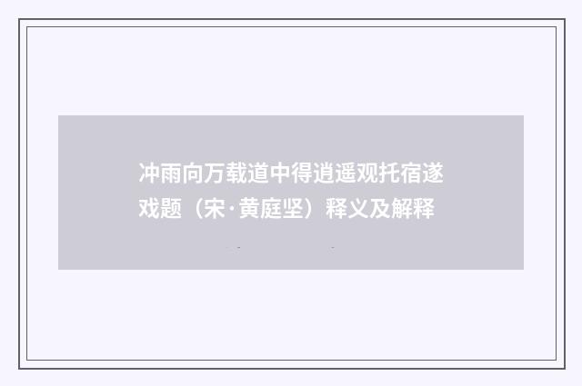 冲雨向万载道中得逍遥观托宿遂戏题（宋·黄庭坚）释义及解释