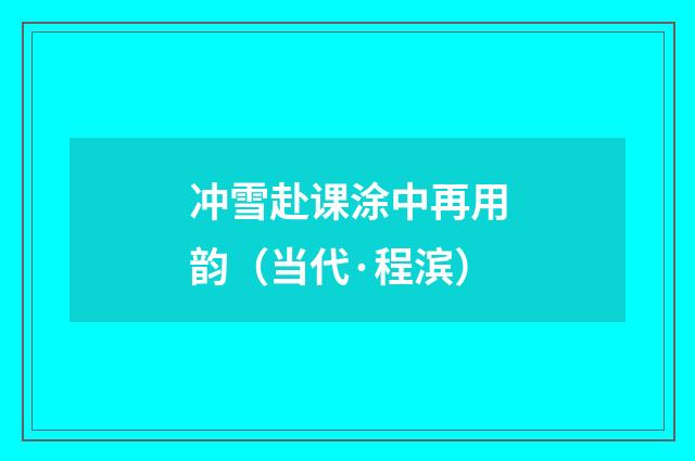 冲雪赴课涂中再用韵（当代·程滨）释义及解释