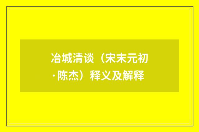 冶城清谈（宋末元初·陈杰）释义及解释
