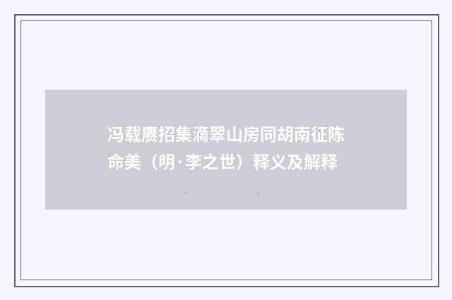 冯载赓招集滴翠山房同胡南征陈命美（明·李之世）释义及解释