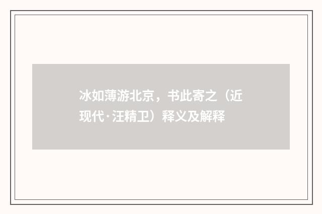 冰如薄游北京，书此寄之（近现代·汪精卫）释义及解释