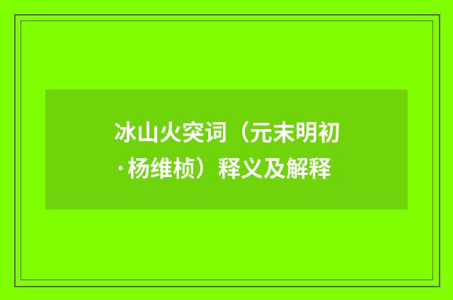 冰山火突词（元末明初·杨维桢）释义及解释