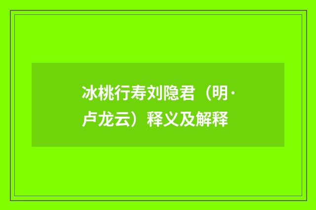 冰桃行寿刘隐君（明·卢龙云）释义及解释