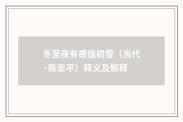 冬至夜有感值初雪（当代·陈忠平）释义及解释