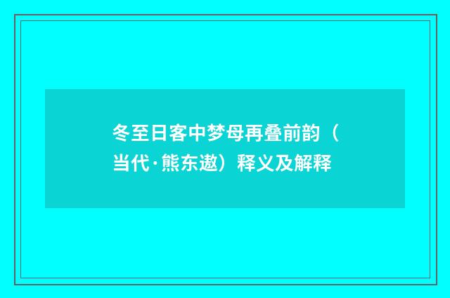 冬至日客中梦母再叠前韵（当代·熊东遨）释义及解释
