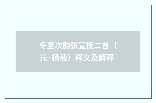 冬至次韵张宣抚二首（元·杨载）释义及解释