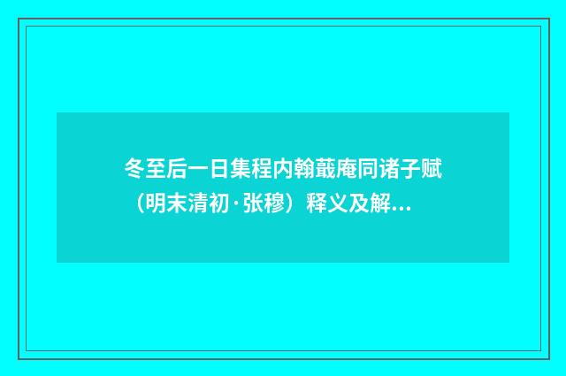 冬至后一日集程内翰蕺庵同诸子赋（明末清初·张穆）释义及解释