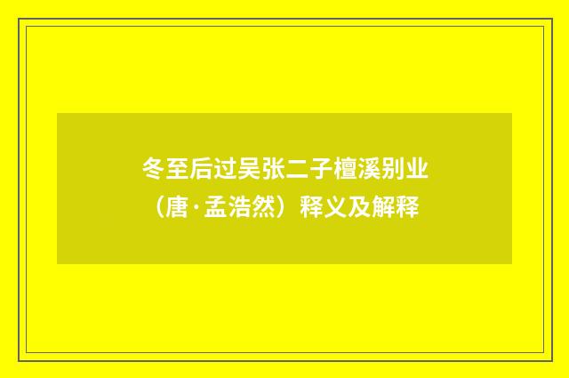 冬至后过吴张二子檀溪别业（唐·孟浩然）释义及解释