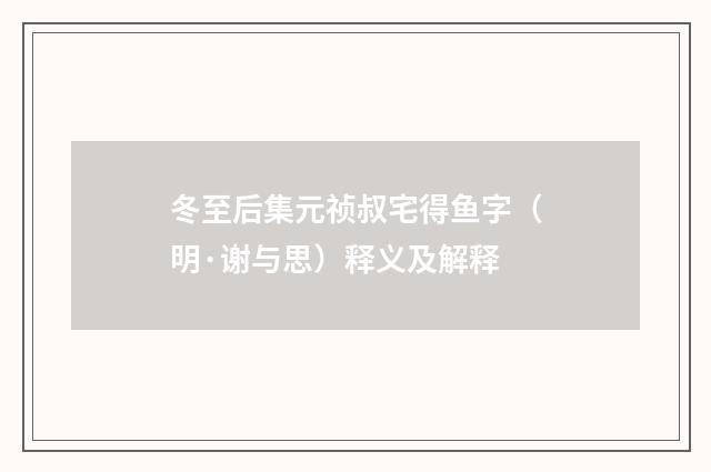 冬至后集元祯叔宅得鱼字（明·谢与思）释义及解释