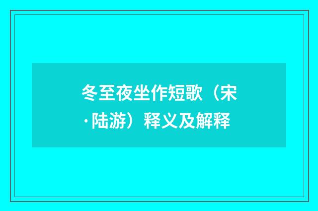 冬至夜坐作短歌（宋·陆游）释义及解释