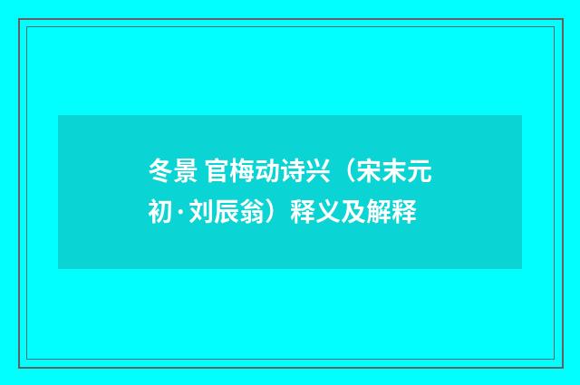 冬景 官梅动诗兴（宋末元初·刘辰翁）释义及解释