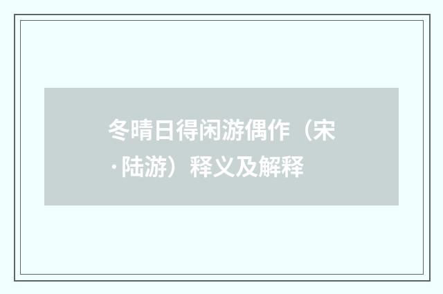 冬晴日得闲游偶作（宋·陆游）释义及解释