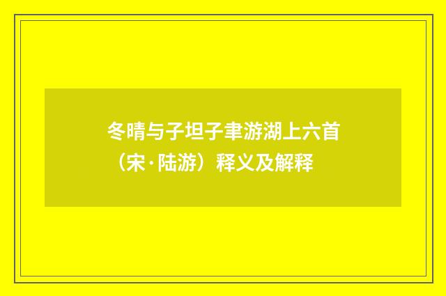 冬晴与子坦子聿游湖上六首（宋·陆游）释义及解释