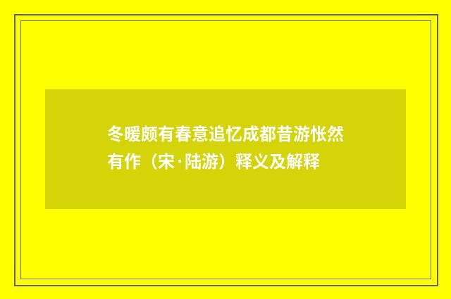 冬暖颇有春意追忆成都昔游怅然有作（宋·陆游）释义及解释