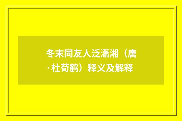 冬末同友人泛潇湘（唐·杜荀鹤）释义及解释
