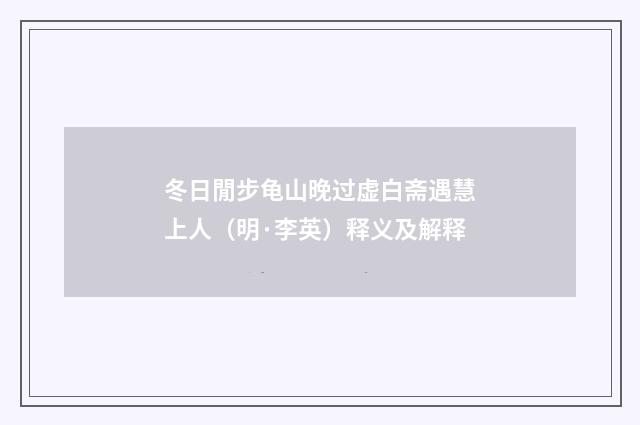 冬日閒步龟山晚过虚白斋遇慧上人（明·李英）释义及解释