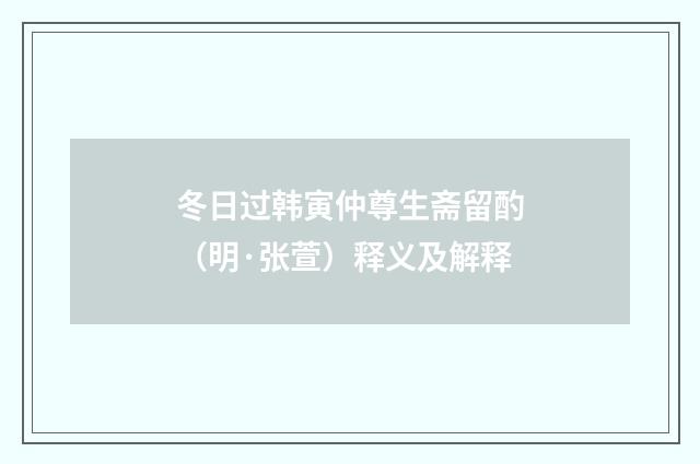 冬日过韩寅仲尊生斋留酌（明·张萱）释义及解释