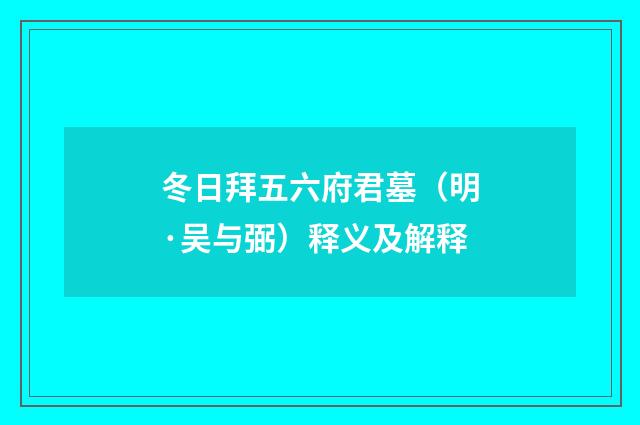 冬日拜五六府君墓（明·吴与弼）释义及解释
