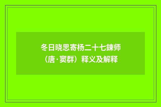 冬日晓思寄杨二十七鍊师（唐·窦群）释义及解释