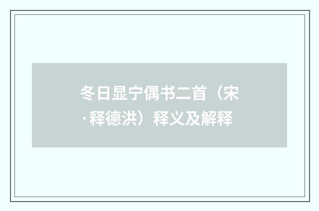 冬日显宁偶书二首（宋·释德洪）释义及解释