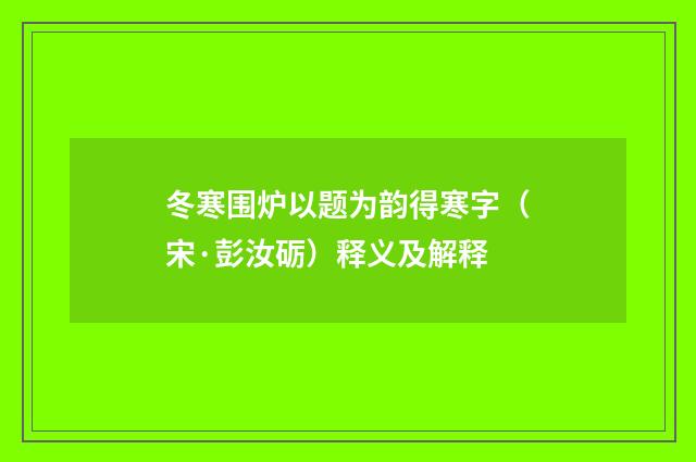 冬寒围炉以题为韵得寒字（宋·彭汝砺）释义及解释