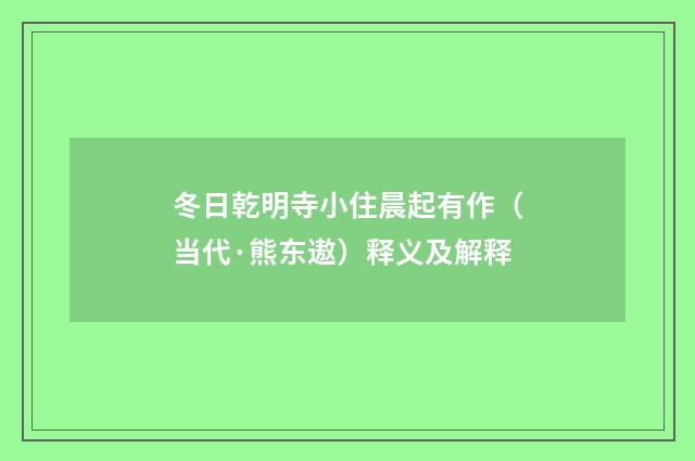 冬日乾明寺小住晨起有作(当代·熊东遨)释义及解释
