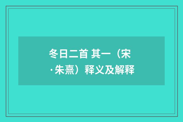 冬日二首 其一（宋·朱熹）释义及解释