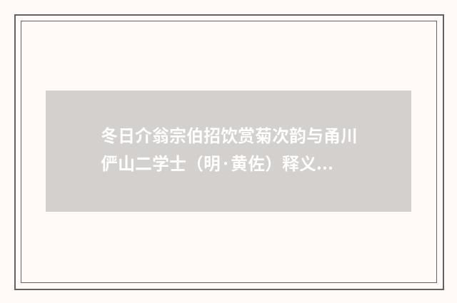 冬日介翁宗伯招饮赏菊次韵与甬川俨山二学士（明·黄佐）释义及解释