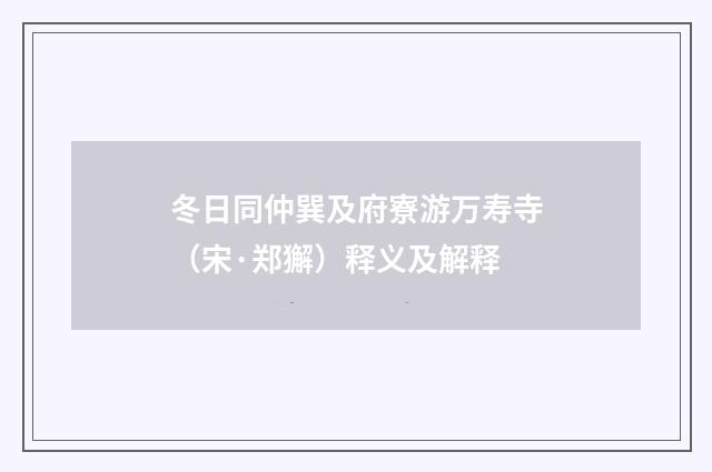 冬日同仲巽及府寮游万寿寺（宋·郑獬）释义及解释