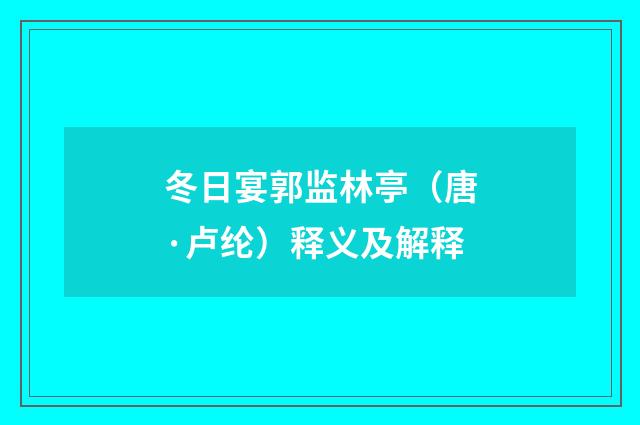 冬日宴郭监林亭（唐·卢纶）释义及解释