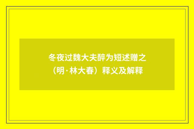 冬夜过魏大夫醉为短述赠之（明·林大春）释义及解释