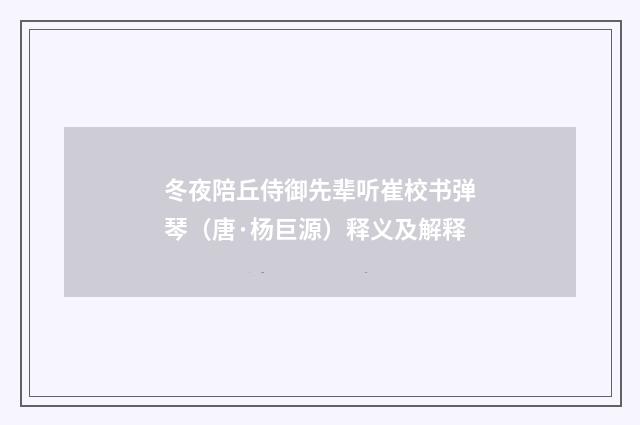 冬夜陪丘侍御先辈听崔校书弹琴（唐·杨巨源）释义及解释