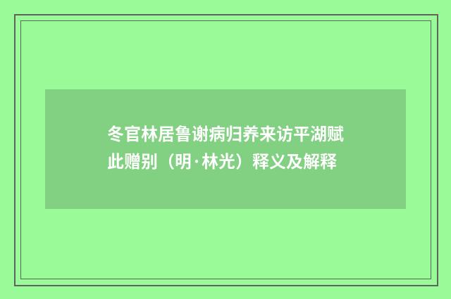 冬官林居鲁谢病归养来访平湖赋此赠别（明·林光）释义及解释