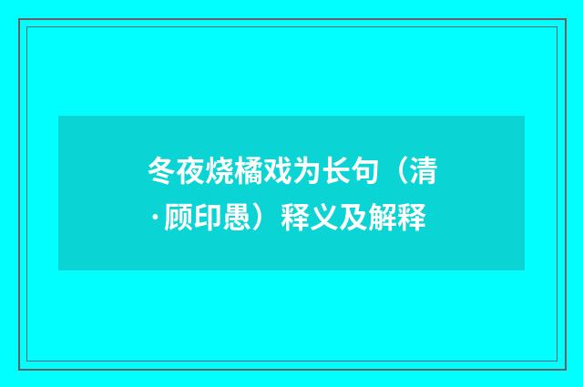 冬夜烧橘戏为长句（清·顾印愚）释义及解释