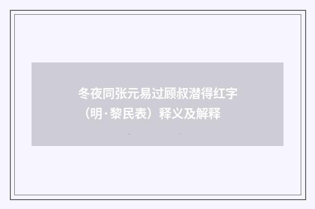 冬夜同张元易过顾叔潜得红字（明·黎民表）释义及解释