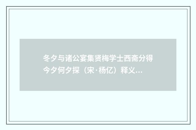 冬夕与诸公宴集贤梅学士西斋分得今夕何夕探（宋·杨亿）释义及解释