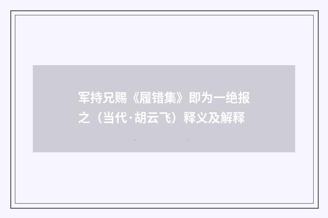 军持兄赐《履错集》即为一绝报之（当代·胡云飞）释义及解释