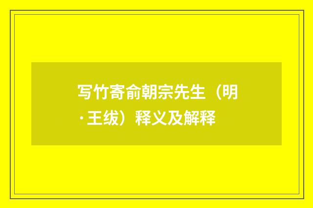 写竹寄俞朝宗先生（明·王绂）释义及解释