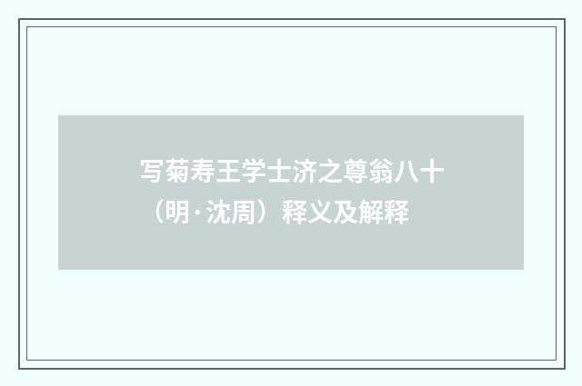 写菊寿王学士济之尊翁八十（明·沈周）释义及解释