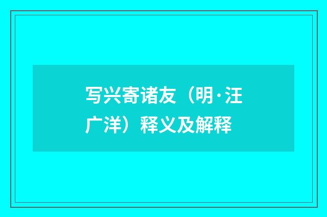 写兴寄诸友（明·汪广洋）释义及解释