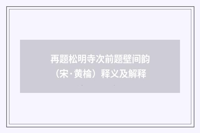 再题松明寺次前题壁间韵（宋·黄棆）释义及解释