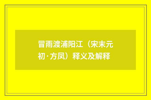 冒雨渡浦阳江（宋末元初·方凤）释义及解释