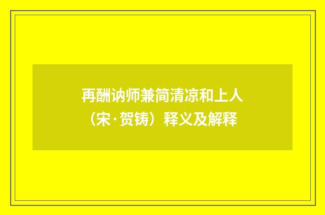 再酬讷师兼简清凉和上人（宋·贺铸）释义及解释