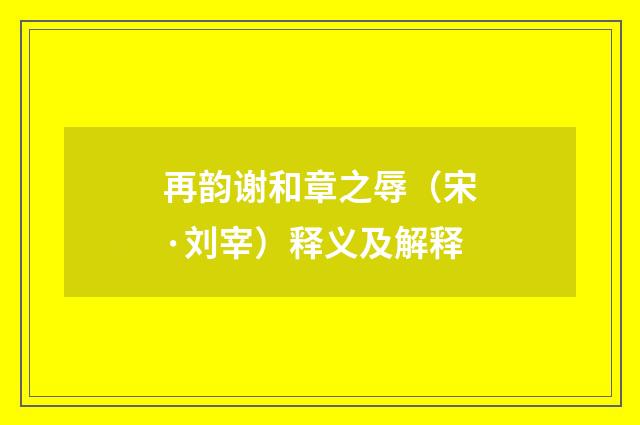 再韵谢和章之辱（宋·刘宰）释义及解释