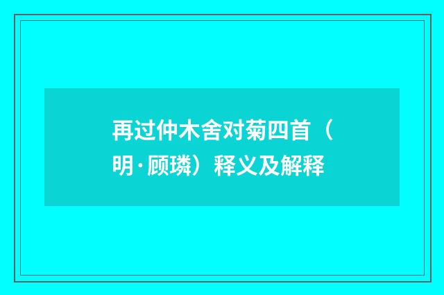 再过仲木舍对菊四首（明·顾璘）释义及解释