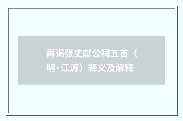 再谒张丈献公祠五首（明·江源）释义及解释